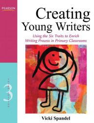 Title: Creating Young Writers: Using the Six Traits to Enrich Writing Process in Primary Classrooms / Edition 3, Author: Vicki Spandel