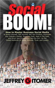 Title: Social BOOM!: How to Master Business Social Media to Brand Yourself, Sell Yourself, Sell Your Product, Dominate Your Industry Market, Save Your Butt, Rake in the Cash, and Grind Your Competition into the Dirt, Author: Jeffrey Gitomer