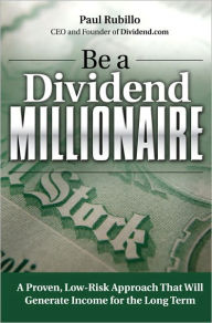 Title: Be a Dividend Millionaire: A Proven, Low-Risk Approach That Will Generate Income for the Long Term, Author: Paul Rubillo