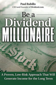 Title: Be a Dividend Millionaire: A Proven, Low-Risk Approach That Will Generate Income for the Long Term, Author: Paul Rubillo