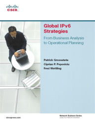 Title: Global IPv6 Strategies: From Business Analysis to Operational Planning, Author: Patrick Grossetete