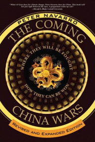 Title: Coming China Wars, The: Where They Will Be Fought and How They Can Be Won, Revised and Expanded Edition, Author: Peter Navarro