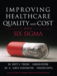Title: Improving Healthcare Quality and Cost with Six Sigma, Author: Brett Trusko