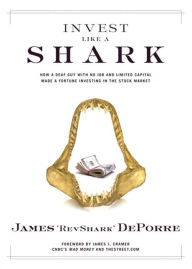 Title: Invest Like a Shark: How a Deaf Guy with No Job and Limited Capital Made a Fortune Investing in the Stock Market, Author: James RevShark DePorre