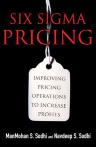 Title: Six Sigma Pricing: Improving Pricing Operations to Increase Profits, Author: Navdeep Sodhi