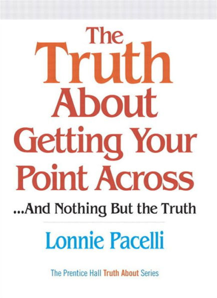 Truth About Getting Your Point Across, The: ...and Nothing But the Truth