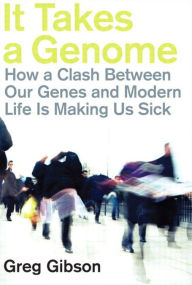 Title: It Takes a Genome: How a Clash Between Our Genes and Modern Life is Making Us Sick, Author: Greg Gibson