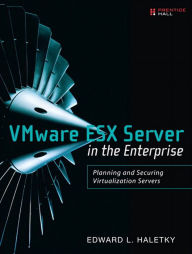 Title: VMware ESX Server in the Enterprise: Planning and Securing Virtualization Servers, Author: Edward Haletky