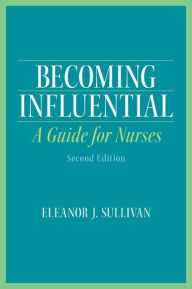 Title: Becoming Influential: A Guide for Nurses / Edition 2, Author: Eleanor Sullivan