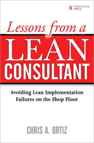 Title: Lessons from a Lean Consultant: Avoiding Lean Implementation Failures on the Shop Floor, Author: Chris A. Ortiz