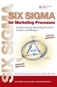 Title: Six Sigma for Marketing Processes: An Overview for Marketing Executives, Leaders, and Managers, Author: Clyde Creveling