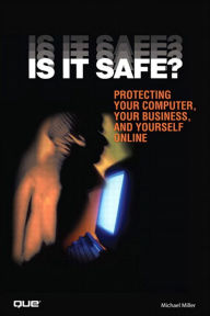 Title: Is It Safe? Protecting Your Computer, Your Business, and Yourself Online, Author: Michael Miller