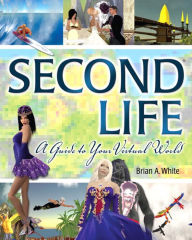 Title: Second Life: A Guide to Your Virtual World, Author: Brian White