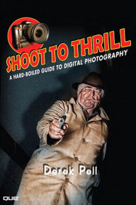 Title: Shoot to Thrill: A Hard-Boiled Guide to Digital Photography, Author: Derek Pell