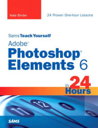 Title: Sams Teach Yourself Adobe Photoshop Elements 6 in 24 Hours, Author: Kate Binder