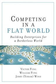 Title: Competing in a Flat World: Building Enterprises for a Borderless World, Author: Victor Fung