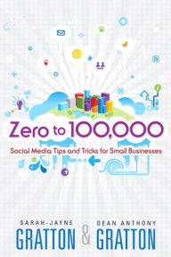 Title: Zero to 100,000: Social Media Tips and Tricks for Small Businesses, Author: Sarah-Jayne Gratton