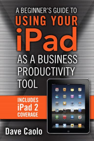 Title: A Beginner's Guide to Using Your iPad as a Business Productivity Tool, Author: Dave Caolo