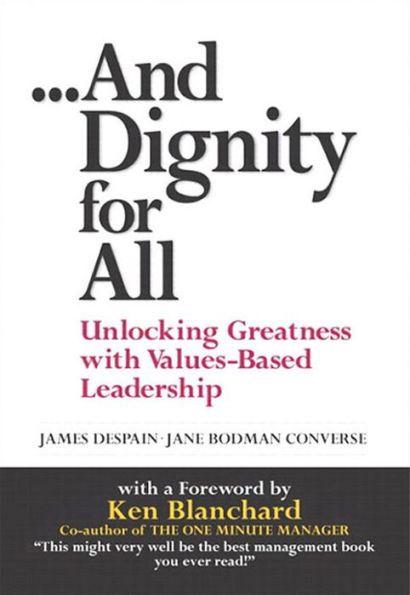 And Dignity for All: Unlocking Greatness with Values-Based Leadership