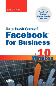 Title: Sams Teach Yourself Facebook for Business in 10 Minutes: Covers Facebook Places, Facebook Deals and Facebook Ads, Author: Bud Smith