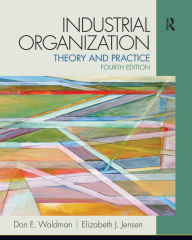 Title: Industrial Organization: Theory and Practice / Edition 4, Author: Don E. Waldman
