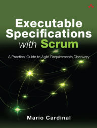 Title: Executable Specifications with Scrum: A Practical Guide to Agile Requirements Discovery, Author: Mario Cardinal