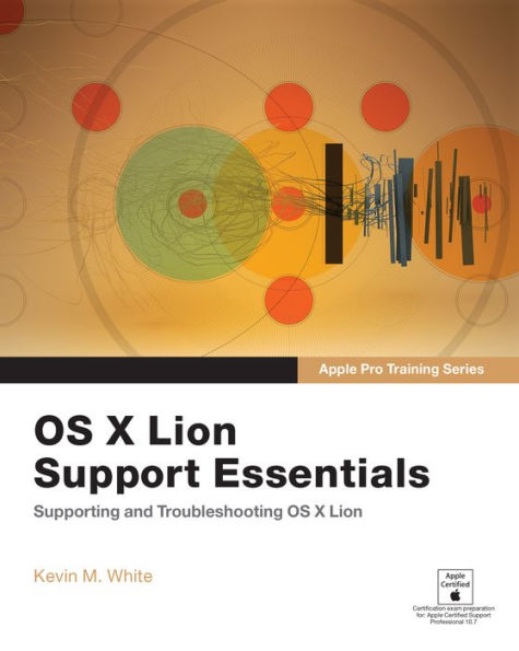 Apple Pro Training Series: OS X Lion Support Essentials: Supporting and Troubleshooting OS X Lion