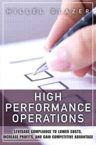 Title: High Performance Operations: Leverage Compliance to Lower Costs, Increase Profits, and Gain Competitive Advantage, Author: Hillel Glazer