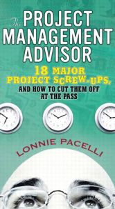 Title: Project Management Advisor, The: 18 Major Project Screw-Ups, and How to Cut Them off at the Pass, Author: Lonnie Pacelli