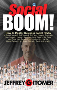 Title: Social BOOM!: How to Master Business Social Media to Brand Yourself, Sell Yourself, Sell Your Product, Dominate Your Industry Market, Save Your Butt, Rake in the Cash, and Grind Your Competition into the Dirt, Author: Jeffrey Gitomer