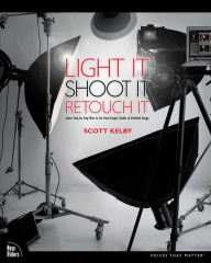 Title: Light It, Shoot It, Retouch It: Learn Step by Step How to Go from Empty Studio to Finished Image, Author: Scott Kelby