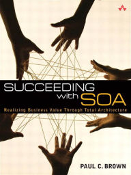 Title: Succeeding with SOA: Realizing Business Value Through Total Architecture, Author: Paul C. Brown