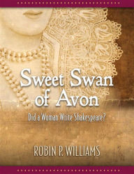 Title: Sweet Swan of Avon: Did a Woman Write Shakespeare?, Author: Robin Williams