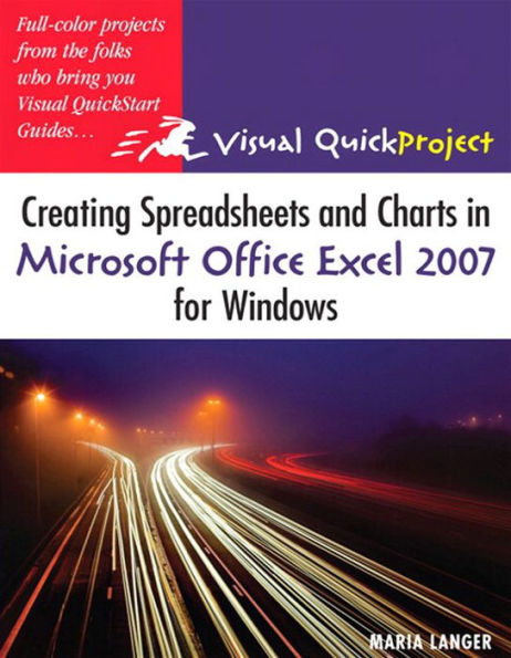 Creating Spreadsheets and Charts in Microsoft Office Excel 2007 for Windows: Visual QuickProject Guide