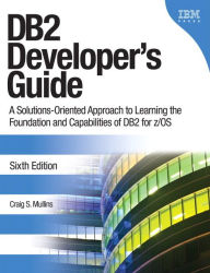 Title: DB2 Developer's Guide: A Solutions-Oriented Approach to Learning the Foundation and Capabilities of DB2 for z/OS, Author: Craig S. Mullins