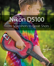 Title: Nikon D5100: From Snapshots to Great Shots, Author: Rob Sylvan