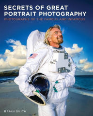 Title: Secrets of Great Portrait Photography: Photographs of the Famous and Infamous, Author: Brian Smith