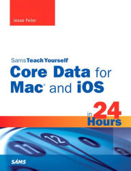 Title: Sams Teach Yourself Core Data for Mac and iOS in 24 Hours, Author: Jesse Feiler