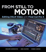 Title: From Still to Motion: Editing DSLR Video with Final Cut Pro X, Author: Abba Shapiro