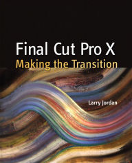 Title: Final Cut Pro X: Making the Transition, Author: Larry Jordan