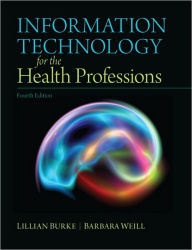 Title: Information Technology for the Health Professions / Edition 4, Author: Lillian Burke