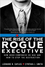 The Rise of the Rogue Executive: How Good Companies Go Bad and How to Stop the Destruction