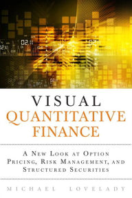 Title: Visual Quantitative Finance: A New Look at Option Pricing, Risk Management, and Structured Securities, Author: Michael Lovelady