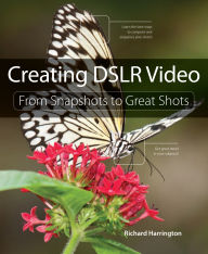 Title: Creating DSLR Video: From Snapshots to Great Shots, Author: Richard Harrington