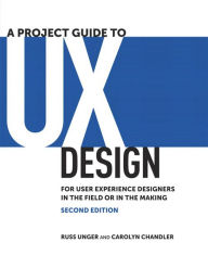 Title: A Project Guide to UX Design: For user experience designers in the field or in the making, Author: Russ Unger