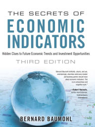 Title: Secrets of Economic Indicators, The: Hidden Clues to Future Economic Trends and Investment Opportunities, Author: Bernard Baumohl