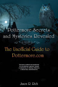 Title: Pottermore Secrets and Mysteries Revealed: The Unofficial Guide to Pottermore.com, Author: Jason Rich