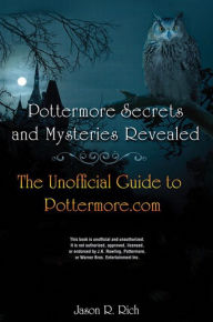 Title: Pottermore Secrets and Mysteries Revealed: The Unofficial Guide to Pottermore.com, Author: Jason R. Rich