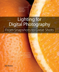 Title: Lighting for Digital Photography: From Snapshots to Great Shots (Using Flash and Natural Light for Portrait, Still Life, Action, and Product Photography), Author: Syl Arena