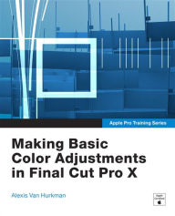 Title: Apple Pro Training Series: Making Basic Color Adjustments in Final Cut Pro X, Author: Alexis Van Hurkman